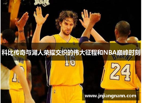 科比传奇与湖人荣耀交织的伟大征程和NBA巅峰时刻